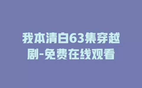 我本清白63集穿越剧-免费在线观看