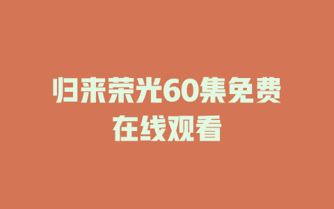 归来荣光60集免费在线观看