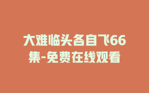 大难临头各自飞66集-免费在线观看