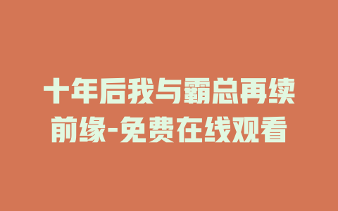 十年后我与霸总再续前缘-免费在线观看
