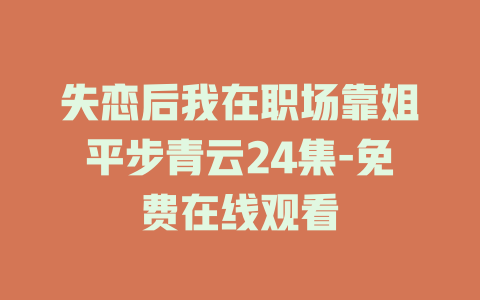 失恋后我在职场靠姐平步青云24集-免费在线观看