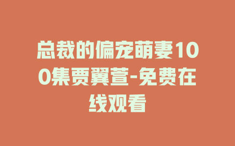 总裁的偏宠萌妻100集贾翼萱-免费在线观看