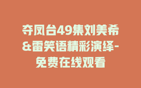 夺凤台49集刘美希&雷笑语精彩演绎-免费在线观看