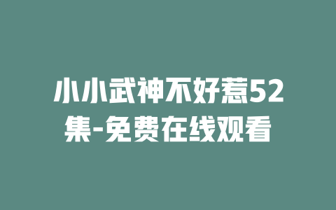 小小武神不好惹52集-免费在线观看