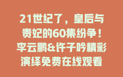 21世纪了，皇后与贵妃的60集纷争！李云鹏&许子吟精彩演绎免费在线观看