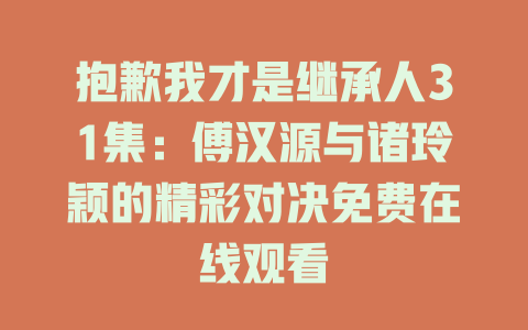 抱歉我才是继承人31集：傅汉源与诸玲颖的精彩对决免费在线观看
