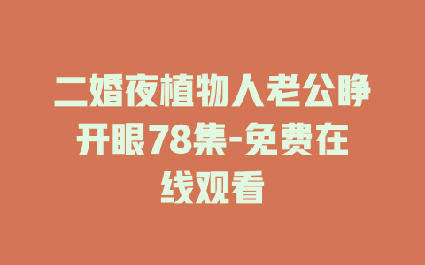 二婚夜植物人老公睁开眼78集-免费在线观看