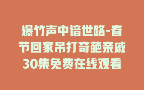 爆竹声中谙世路-春节回家吊打奇葩亲戚30集免费在线观看