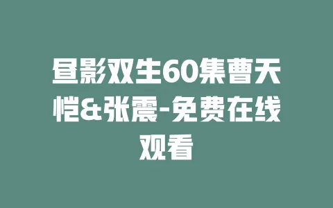 昼影双生60集曹天恺&张震-免费在线观看