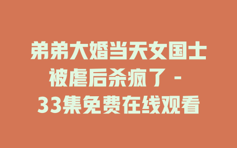 弟弟大婚当天女国士被虐后杀疯了 - 33集免费在线观看