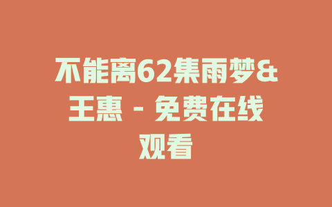 不能离62集雨梦&王惠 - 免费在线观看