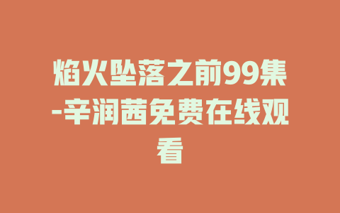 焰火坠落之前99集-辛润茜免费在线观看