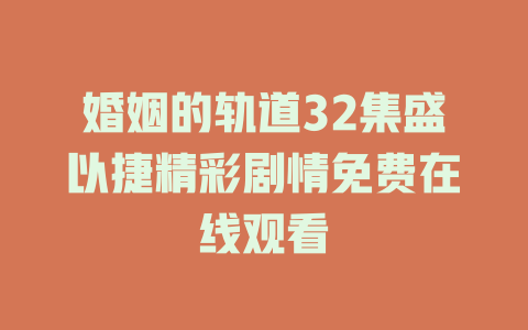 婚姻的轨道32集盛以捷精彩剧情免费在线观看