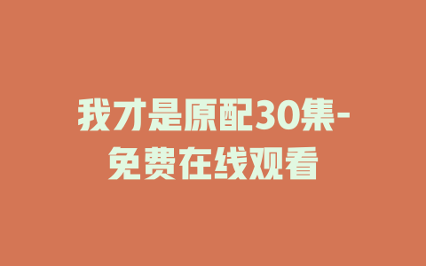 我才是原配30集-免费在线观看