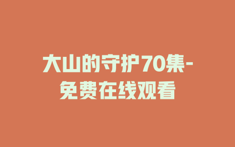 大山的守护70集-免费在线观看