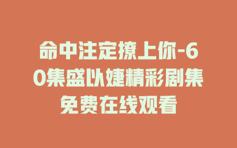 命中注定撩上你-60集盛以婕精彩剧集免费在线观看