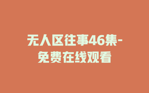 无人区往事46集-免费在线观看