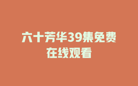 六十芳华39集免费在线观看