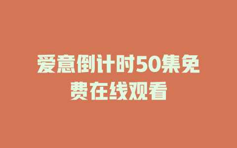 爱意倒计时50集免费在线观看