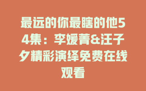 最远的你最瞎的他54集：李媛菁&汪子夕精彩演绎免费在线观看