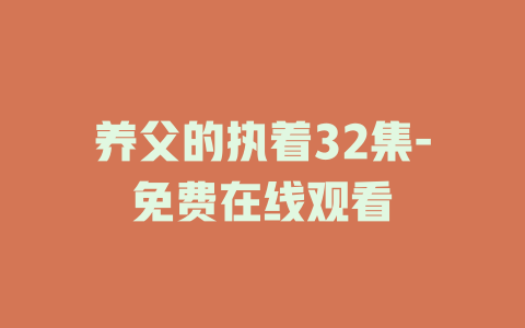 养父的执着32集-免费在线观看