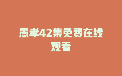 愚孝42集免费在线观看