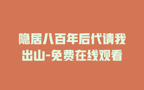 隐居八百年后代请我出山-免费在线观看
