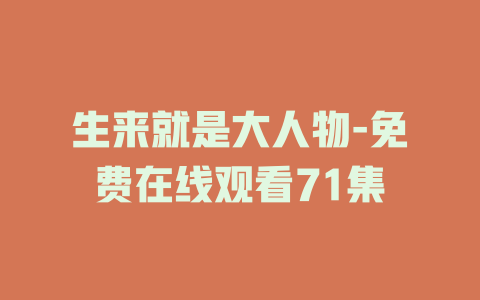 生来就是大人物-免费在线观看71集