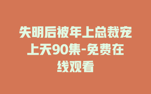 失明后被年上总裁宠上天90集-免费在线观看