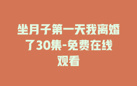 坐月子第一天我离婚了30集-免费在线观看