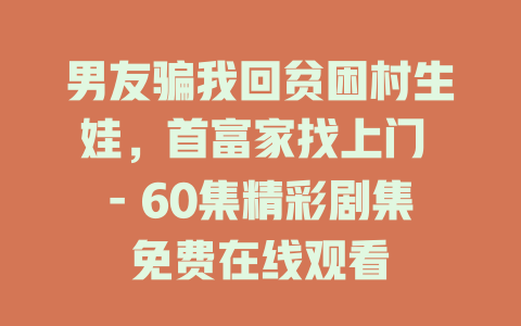 男友骗我回贫困村生娃，首富家找上门 - 60集精彩剧集免费在线观看