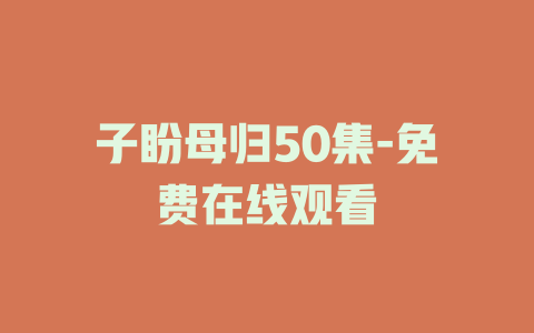 子盼母归50集-免费在线观看
