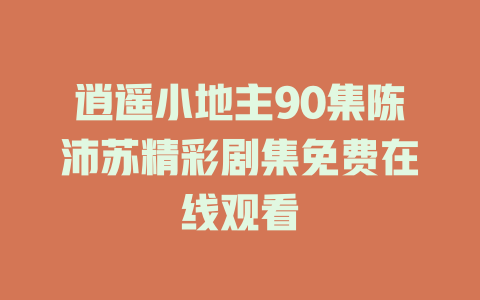 逍遥小地主90集陈沛苏精彩剧集免费在线观看