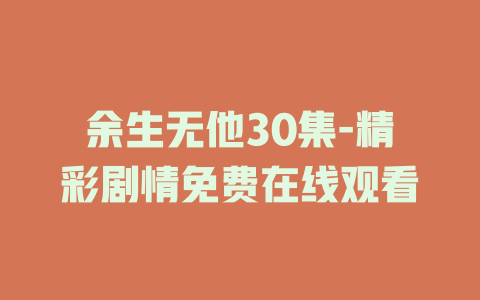 余生无他30集-精彩剧情免费在线观看