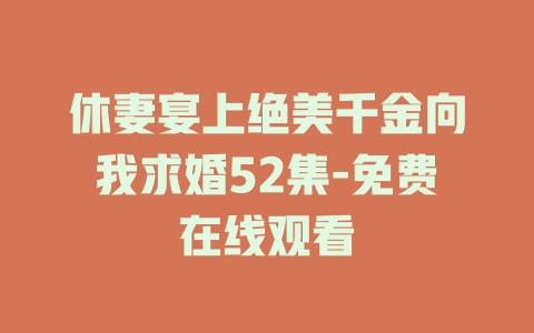 休妻宴上绝美千金向我求婚52集-免费在线观看