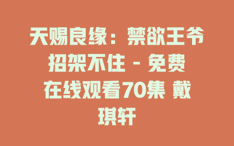 天赐良缘：禁欲王爷招架不住 - 免费在线观看70集 戴琪轩