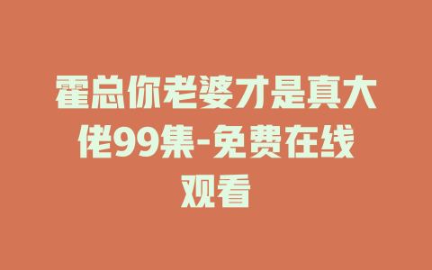 霍总你老婆才是真大佬99集-免费在线观看