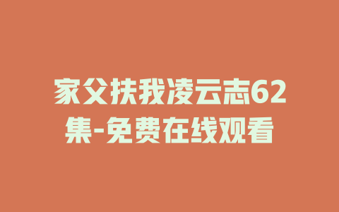 家父扶我凌云志62集-免费在线观看