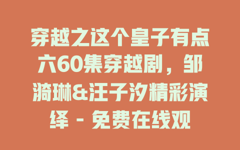 穿越之这个皇子有点六60集穿越剧，邹漪琳&汪子汐精彩演绎 - 免费在线观看