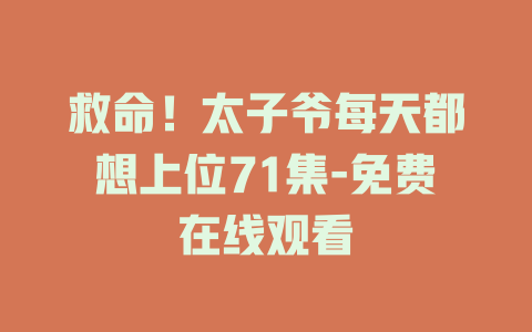 救命！太子爷每天都想上位71集-免费在线观看