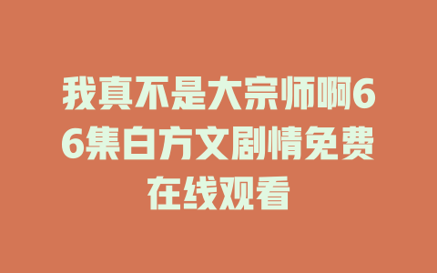 我真不是大宗师啊66集白方文剧情免费在线观看