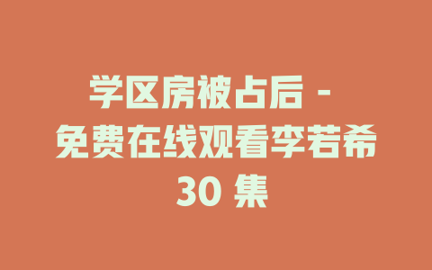 学区房被占后 - 免费在线观看李若希 30 集