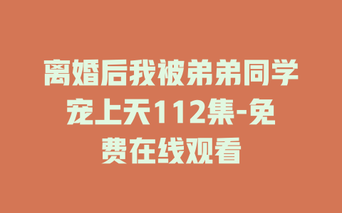离婚后我被弟弟同学宠上天112集-免费在线观看