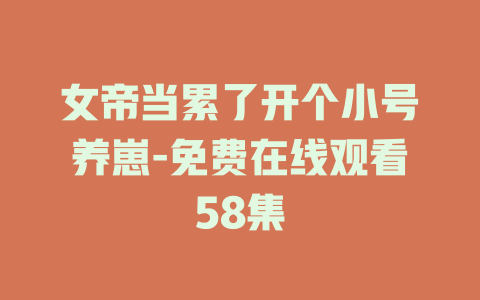女帝当累了开个小号养崽-免费在线观看58集