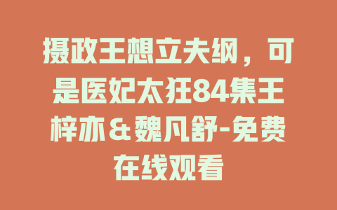 摄政王想立夫纲，可是医妃太狂84集王梓亦＆魏凡舒-免费在线观看