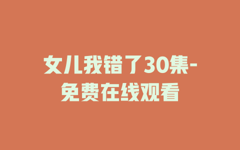 女儿我错了30集-免费在线观看