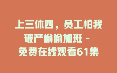 上三休四，员工怕我破产偷偷加班 - 免费在线观看61集