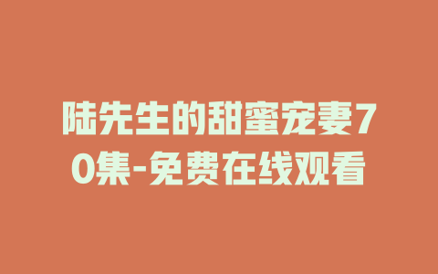 陆先生的甜蜜宠妻70集-免费在线观看
