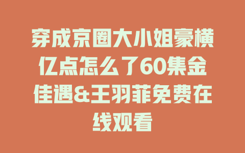 穿成京圈大小姐豪横亿点怎么了60集金佳遇&王羽菲免费在线观看