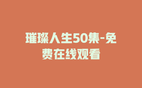 璀璨人生50集-免费在线观看